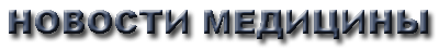НОВОСТИ МЕДИЦИНЫ